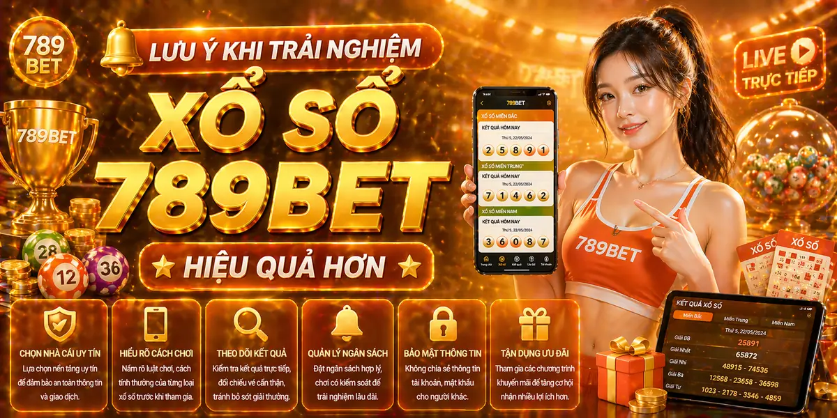 Lưu ý khi trải nghiệm xổ số 789bet hiệu quả hơ